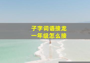 子字词语接龙一年级怎么接