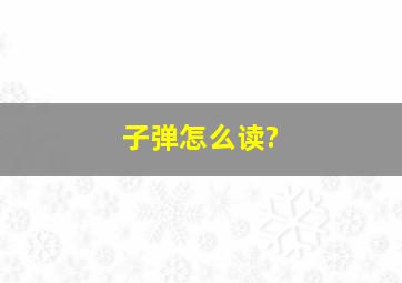 子弹怎么读?