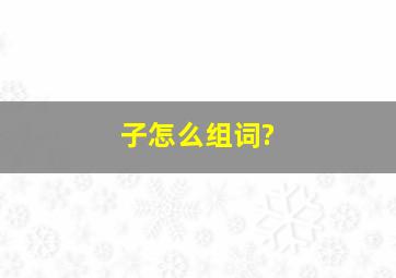 子怎么组词?