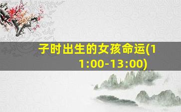 子时出生的女孩命运(11:00-13:00)