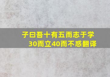 子曰吾十有五而志于学30而立40而不惑翻译