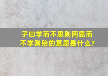 子曰学而不思则罔思而不学则殆的意思是什么?