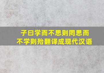 子曰学而不思则罔思而不学则殆翻译成现代汉语