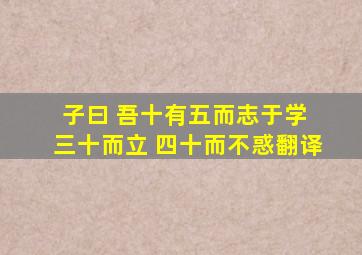 子曰 吾十有五而志于学 三十而立 四十而不惑翻译