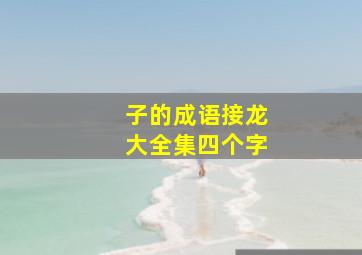 子的成语接龙大全集四个字