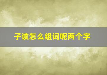 子该怎么组词呢两个字