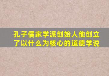 孔子儒家学派创始人他创立了以什么为核心的道德学说