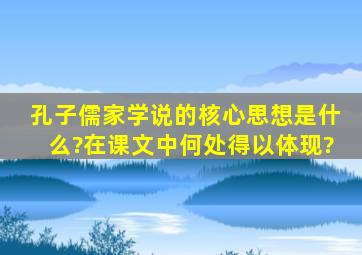 孔子儒家学说的核心思想是什么?在课文中何处得以体现?