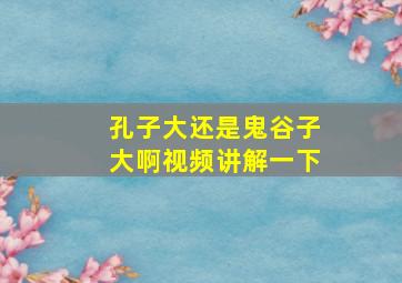 孔子大还是鬼谷子大啊视频讲解一下