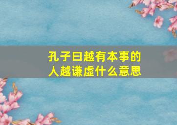 孔子曰越有本事的人越谦虚什么意思