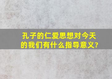 孔子的仁爱思想对今天的我们有什么指导意义?