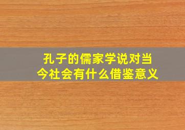 孔子的儒家学说对当今社会有什么借鉴意义