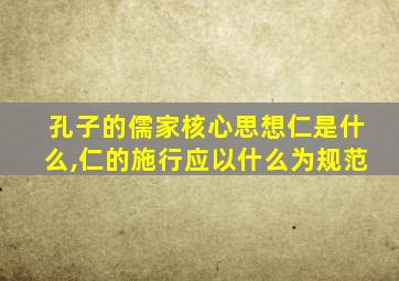 孔子的儒家核心思想仁是什么,仁的施行应以什么为规范