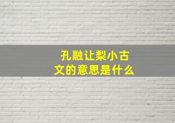 孔融让梨小古文的意思是什么