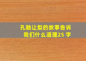 孔融让梨的故事告诉我们什么道理25 字