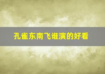 孔雀东南飞谁演的好看