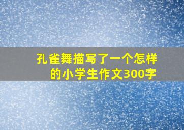 孔雀舞描写了一个怎样的小学生作文300字