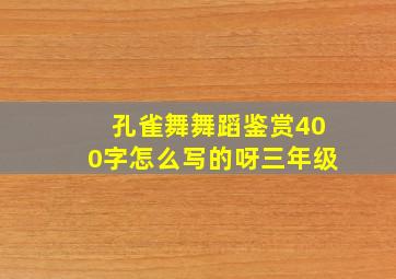 孔雀舞舞蹈鉴赏400字怎么写的呀三年级