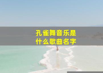 孔雀舞音乐是什么歌曲名字