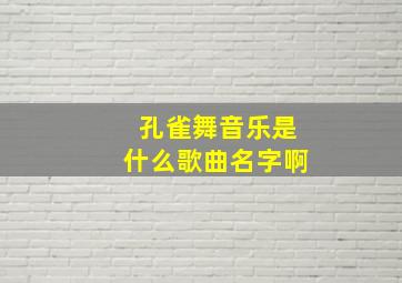 孔雀舞音乐是什么歌曲名字啊