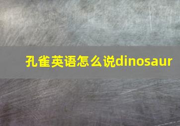 孔雀英语怎么说dinosaur