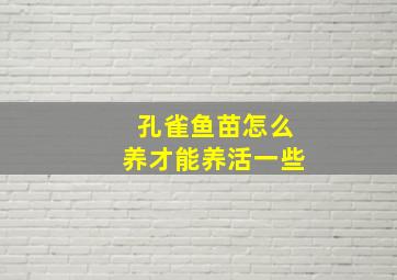 孔雀鱼苗怎么养才能养活一些