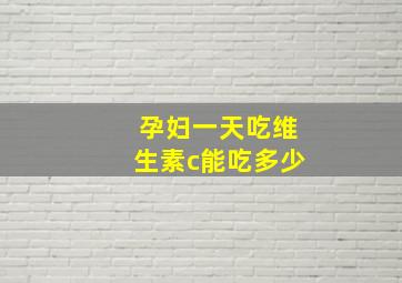 孕妇一天吃维生素c能吃多少