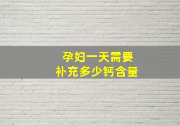 孕妇一天需要补充多少钙含量