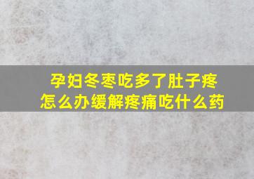 孕妇冬枣吃多了肚子疼怎么办缓解疼痛吃什么药