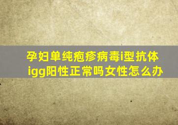 孕妇单纯疱疹病毒i型抗体igg阳性正常吗女性怎么办