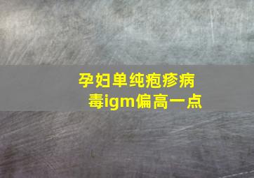 孕妇单纯疱疹病毒igm偏高一点