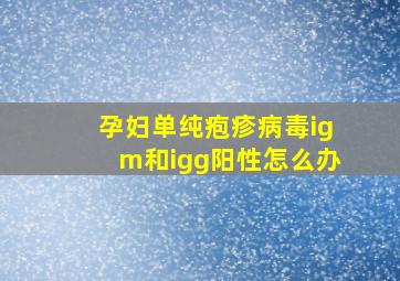 孕妇单纯疱疹病毒igm和igg阳性怎么办