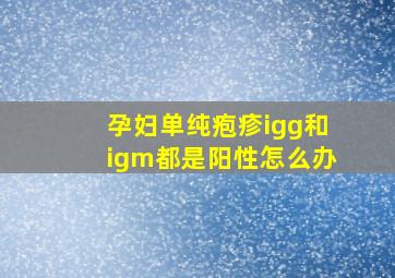 孕妇单纯疱疹igg和igm都是阳性怎么办