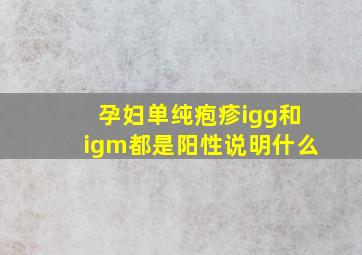 孕妇单纯疱疹igg和igm都是阳性说明什么