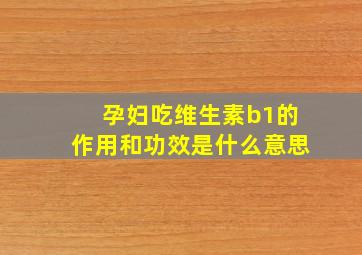 孕妇吃维生素b1的作用和功效是什么意思