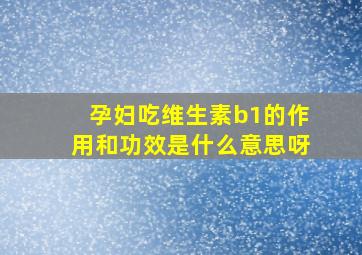 孕妇吃维生素b1的作用和功效是什么意思呀