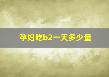 孕妇吃b2一天多少量