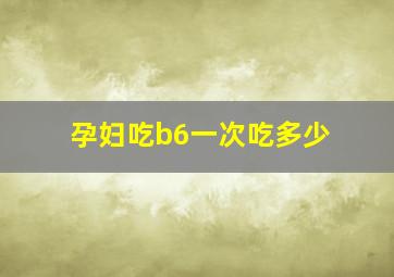 孕妇吃b6一次吃多少