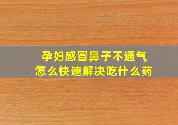 孕妇感冒鼻子不通气怎么快速解决吃什么药