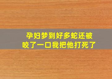 孕妇梦到好多蛇还被咬了一口我把他打死了