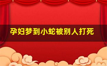 孕妇梦到小蛇被别人打死