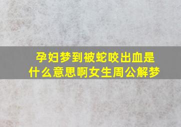 孕妇梦到被蛇咬出血是什么意思啊女生周公解梦