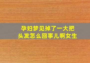 孕妇梦见掉了一大把头发怎么回事儿啊女生