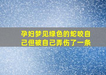 孕妇梦见绿色的蛇咬自己但被自己弄伤了一条