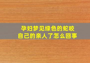 孕妇梦见绿色的蛇咬自己的亲人了怎么回事