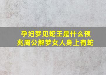 孕妇梦见蛇王是什么预兆周公解梦女人身上有蛇