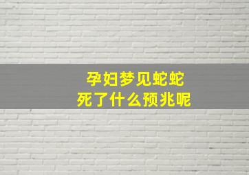 孕妇梦见蛇蛇死了什么预兆呢