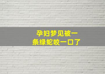 孕妇梦见被一条绿蛇咬一口了