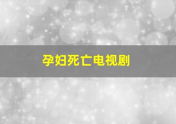 孕妇死亡电视剧