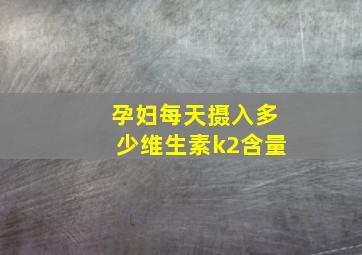 孕妇每天摄入多少维生素k2含量